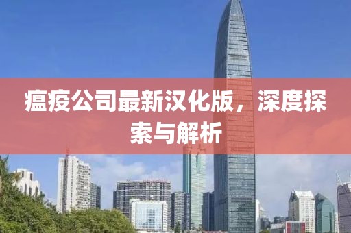 瘟疫公司最新汉化版，深度探索与解析