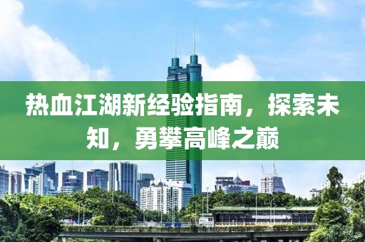 热血江湖新经验指南，探索未知，勇攀高峰之巅