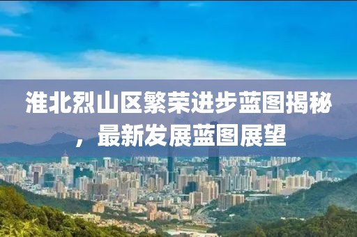 淮北烈山区繁荣进步蓝图揭秘，最新发展蓝图展望