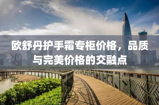 欧舒丹护手霜专柜价格，品质与完美价格的交融点