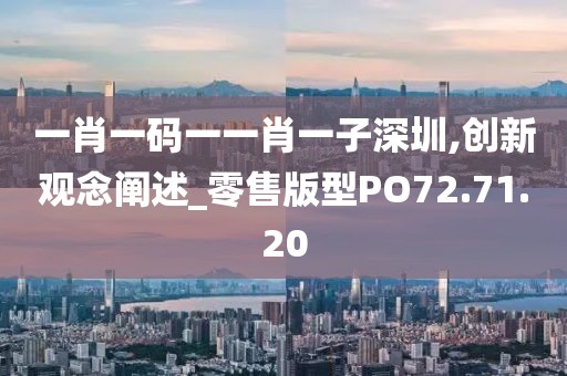 一肖一码一一肖一子深圳,创新观念阐述_零售版型PO72.71.20