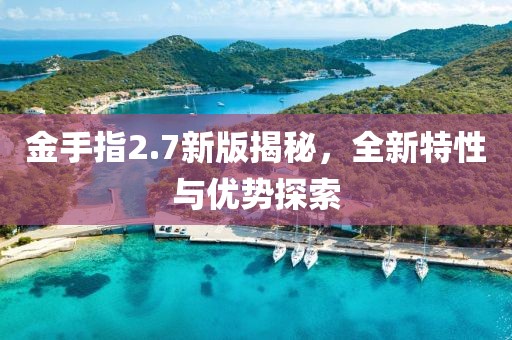 金手指2.7新版揭秘，全新特性与优势探索