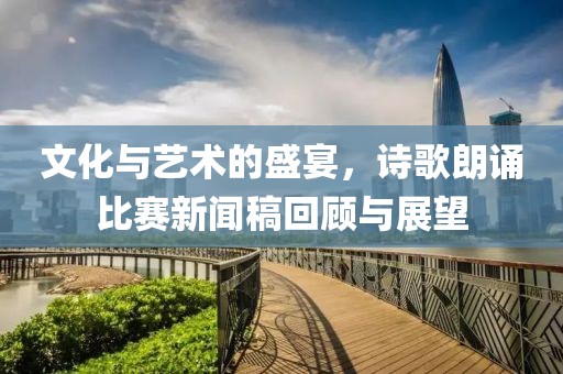 文化与艺术的盛宴，诗歌朗诵比赛新闻稿回顾与展望