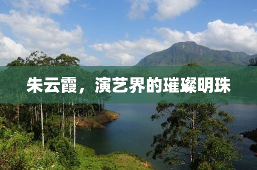 朱云霞，演艺界的璀璨明珠