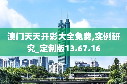 澳门天天开彩大全免费,实例研究_定制版13.67.16