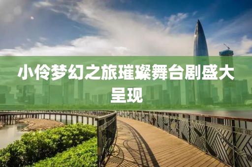 小伶梦幻之旅璀璨舞台剧盛大呈现