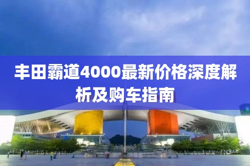 丰田霸道4000最新价格深度解析及购车指南