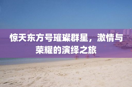惊天东方号璀璨群星，激情与荣耀的演绎之旅