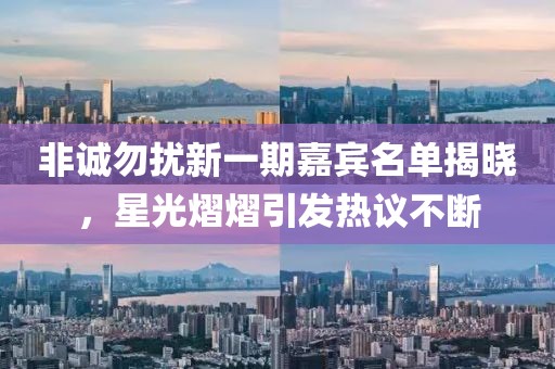 非诚勿扰新一期嘉宾名单揭晓，星光熠熠引发热议不断