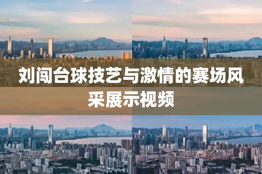 刘闯台球技艺与激情的赛场风采展示视频