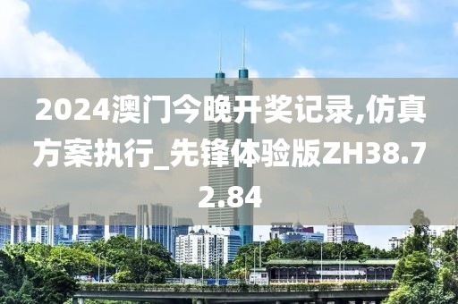 2024澳门今晚开奖记录,仿真方案执行_先锋体验版ZH38.72.84