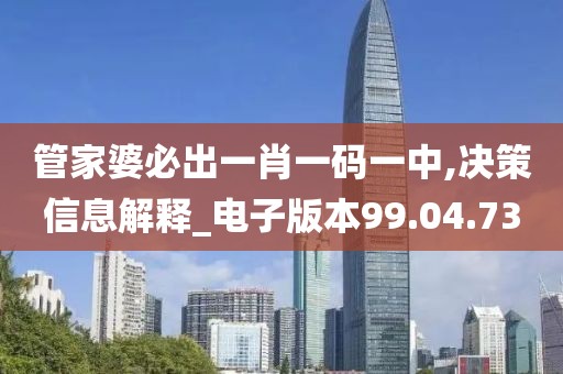 管家婆必出一肖一码一中,决策信息解释_电子版本99.04.73