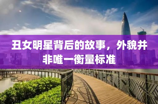 丑女明星背后的故事，外貌并非唯一衡量标准