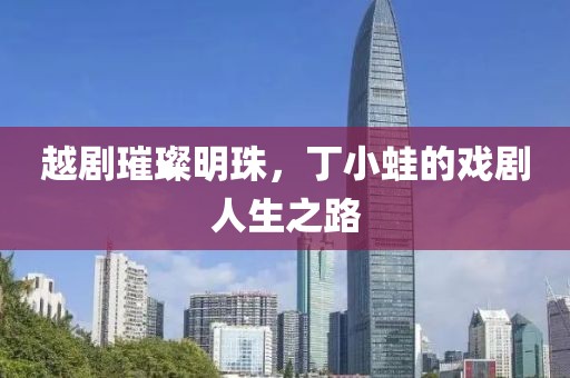 越剧璀璨明珠，丁小蛙的戏剧人生之路