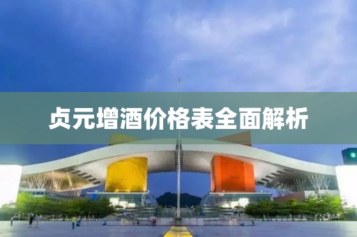 贞元增酒价格表全面解析