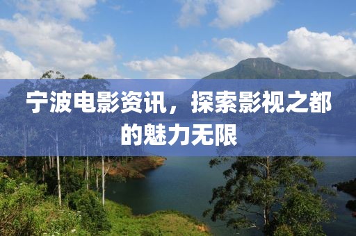 宁波电影资讯，探索影视之都的魅力无限