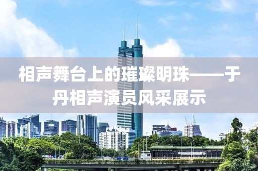 相声舞台上的璀璨明珠——于丹相声演员风采展示