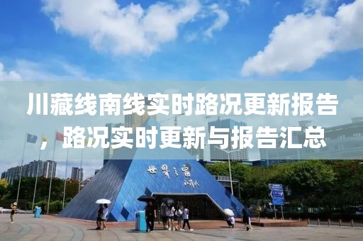 川藏线南线实时路况更新报告，路况实时更新与报告汇总