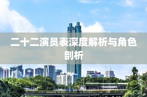 二十二演员表深度解析与角色剖析