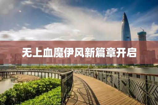 无上血魔伊风新篇章开启