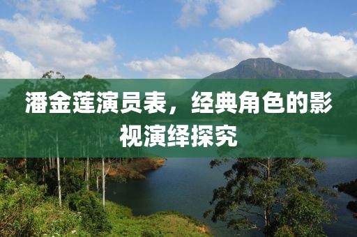 潘金莲演员表，经典角色的影视演绎探究