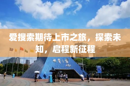 爱搜索期待上市之旅，探索未知，启程新征程