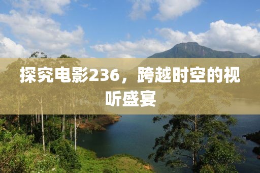探究电影236，跨越时空的视听盛宴