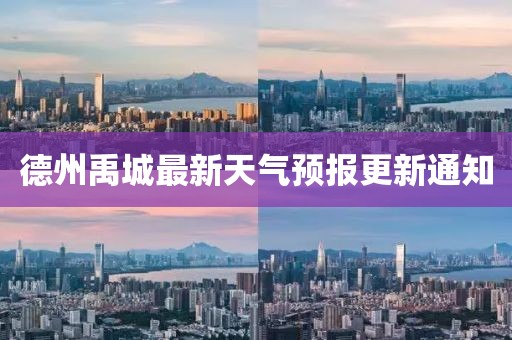 德州禹城最新天气预报更新通知