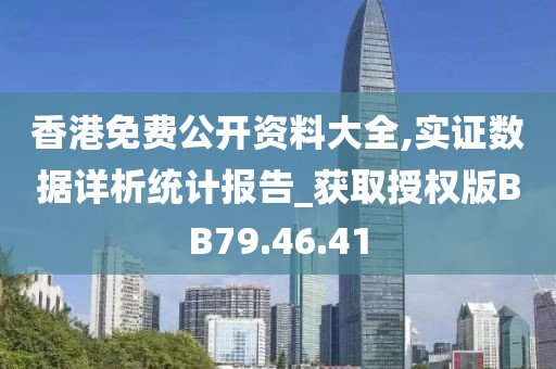 香港免费公开资料大全,实证数据详析统计报告_获取授权版BB79.46.41