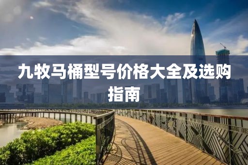 九牧马桶型号价格大全及选购指南