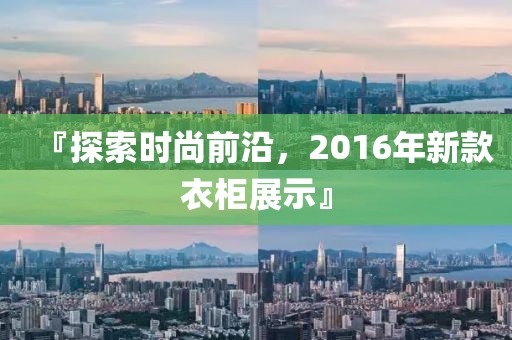 『探索时尚前沿，2016年新款衣柜展示』