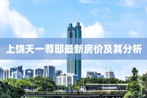 上饶天一尊邸最新房价及其分析