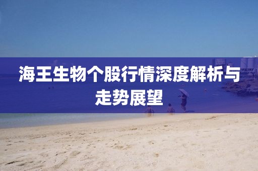 海王生物个股行情深度解析与走势展望