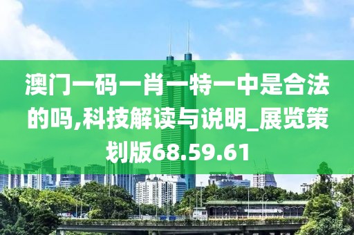澳门一码一肖一特一中是合法的吗,科技解读与说明_展览策划版68.59.61