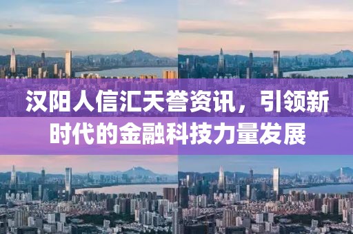 汉阳人信汇天誉资讯，引领新时代的金融科技力量发展