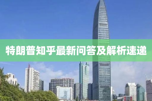 特朗普知乎最新问答及解析速递