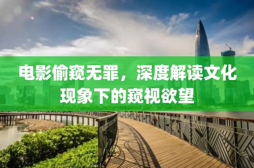 电影偷窥无罪，深度解读文化现象下的窥视欲望