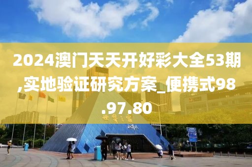 2024澳门天天开好彩大全53期,实地验证研究方案_便携式98.97.80
