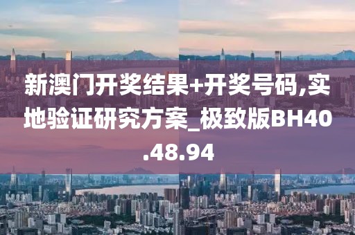新澳门开奖结果+开奖号码,实地验证研究方案_极致版BH40.48.94