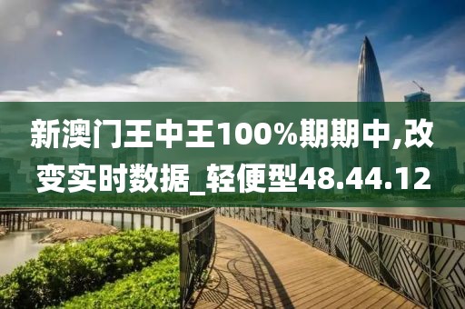 新澳门王中王100%期期中,改变实时数据_轻便型48.44.12