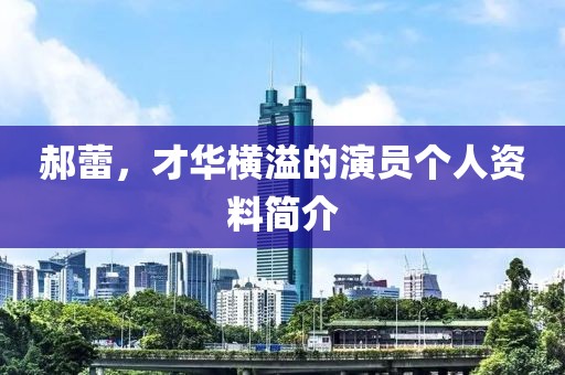 郝蕾，才华横溢的演员个人资料简介
