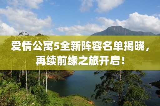 爱情公寓5全新阵容名单揭晓，再续前缘之旅开启！