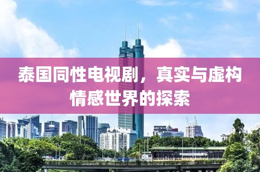 泰国同性电视剧，真实与虚构情感世界的探索