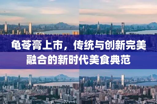 龟苓膏上市，传统与创新完美融合的新时代美食典范