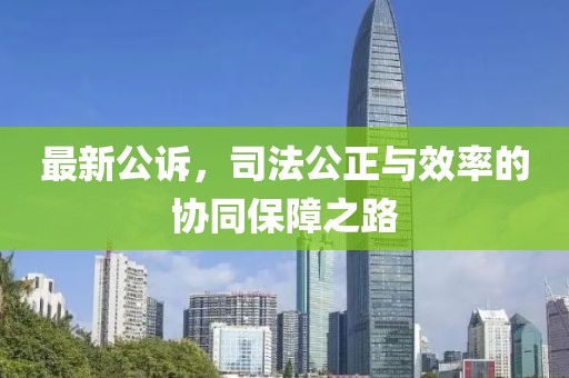 最新公诉，司法公正与效率的协同保障之路