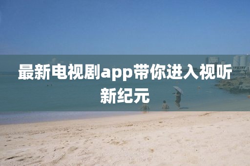 最新电视剧app带你进入视听新纪元