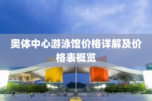 奥体中心游泳馆价格详解及价格表概览