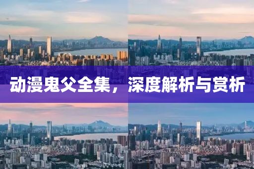 动漫鬼父全集，深度解析与赏析