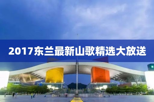 2017东兰最新山歌精选大放送