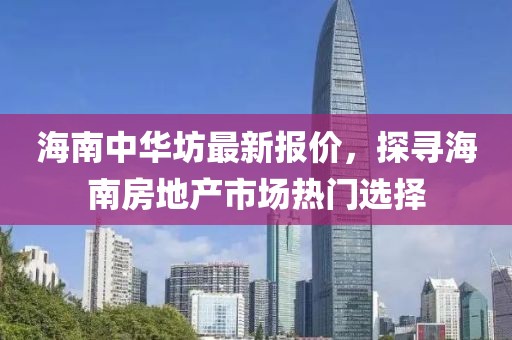 海南中华坊最新报价，探寻海南房地产市场热门选择